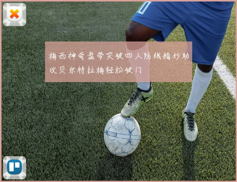 梅西神奇盘带突破四人防线精妙助攻贝尔特拉梅轻松破门