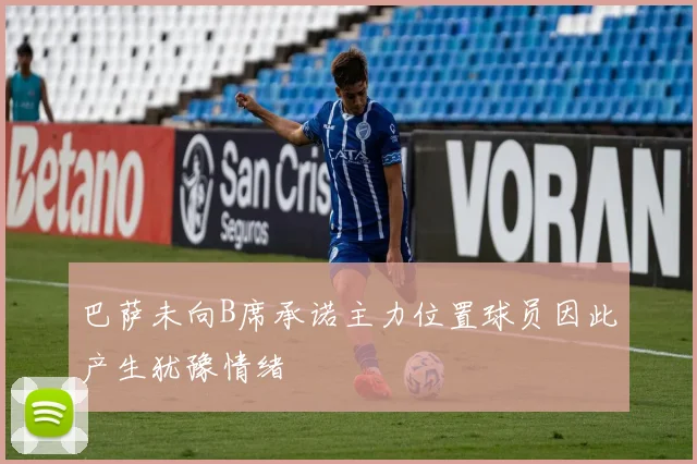 巴萨未向B席承诺主力位置球员因此产生犹豫情绪