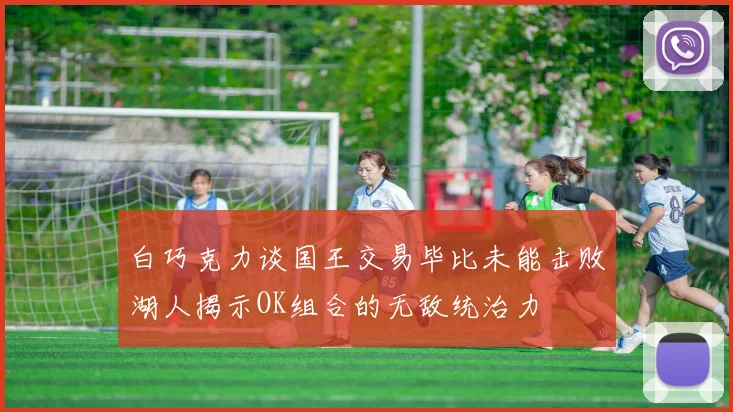 白巧克力谈国王交易毕比未能击败湖人揭示OK组合的无敌统治力