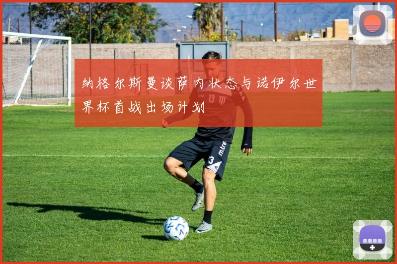 纳格尔斯曼谈萨内状态与诺伊尔世界杯首战出场计划