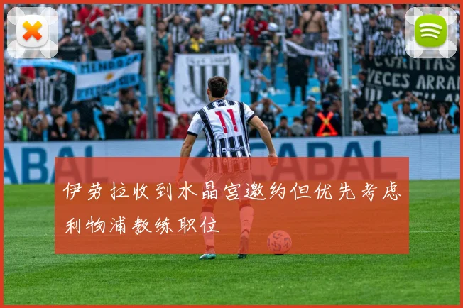 伊劳拉收到水晶宫邀约但优先考虑利物浦教练职位