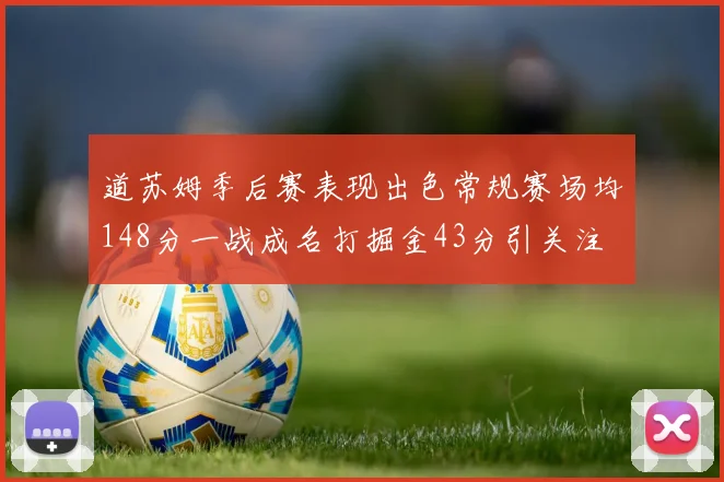 道苏姆季后赛表现出色常规赛场均148分一战成名打掘金43分引关注