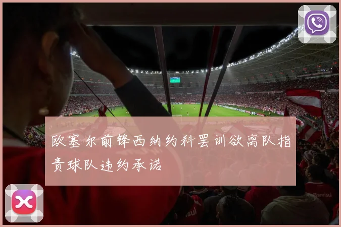 欧塞尔前锋西纳约科罢训欲离队指责球队违约承诺