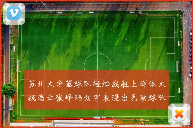 苏州大学篮球队轻松战胜上海体大祝浩云张峰玮刘宇表现出色助球队获胜
