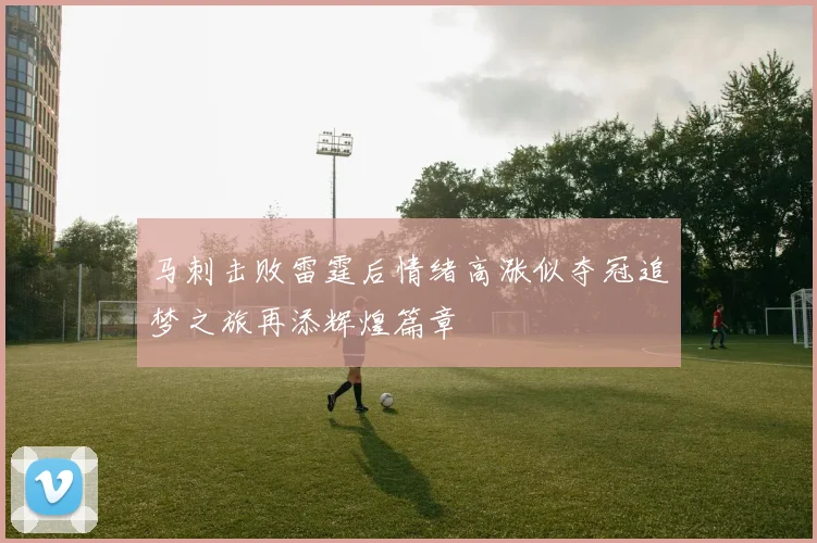 马刺击败雷霆后情绪高涨似夺冠追梦之旅再添辉煌篇章