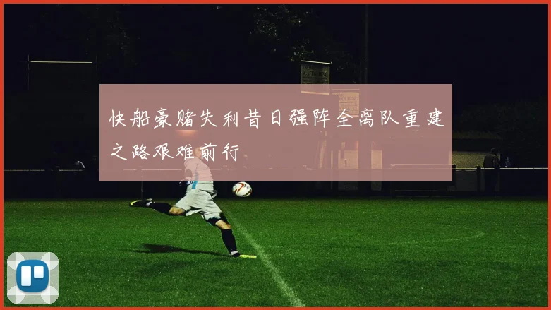 快船豪赌失利昔日强阵全离队重建之路艰难前行