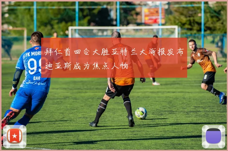 拜仁首回合大胜亚特兰大海报发布迪亚斯成为焦点人物